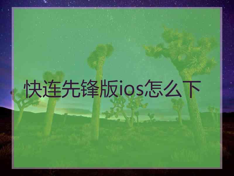 快连先锋版ios怎么下 快连先锋版ios怎么下