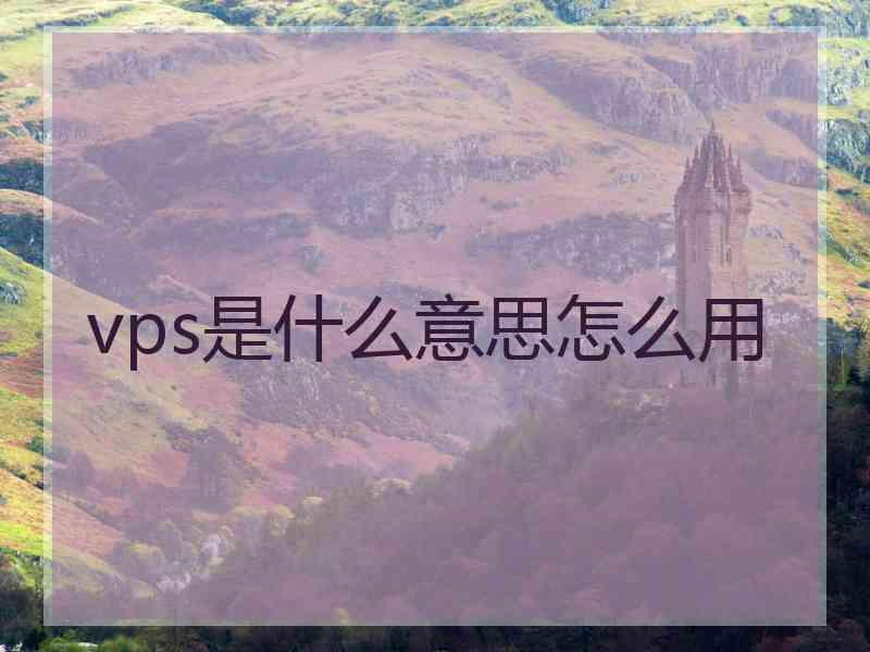 vps是什么意思怎么用 vps是什么意思怎么用