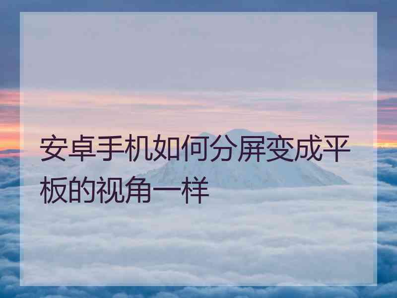 安卓手机如何分屏变成平板的视角一样