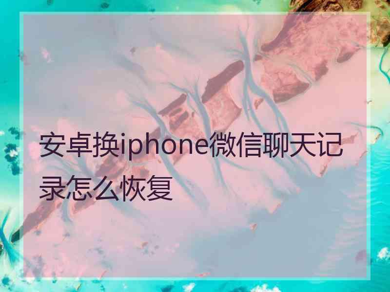 安卓换iphone微信聊天记录怎么恢复