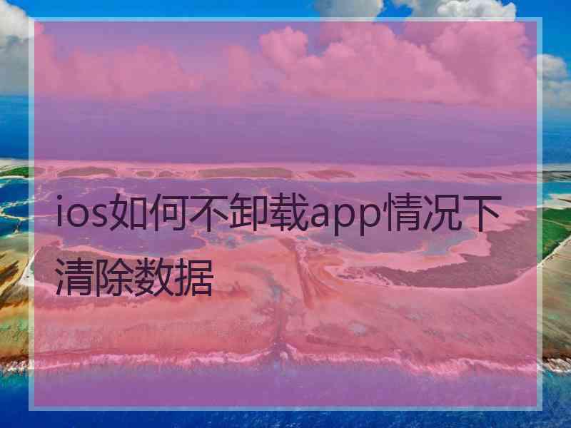 ios如何不卸载app情况下清除数据