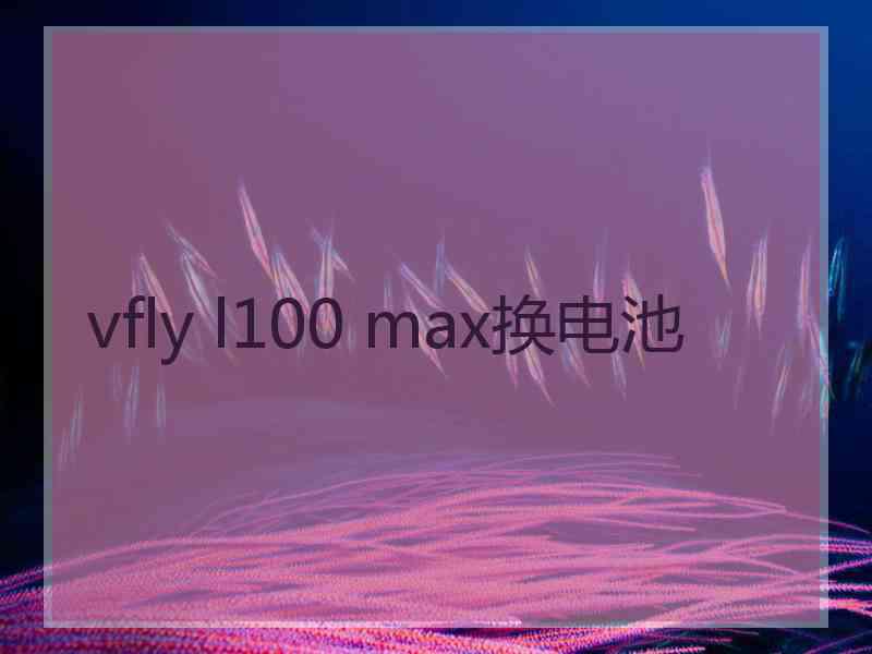 vfly l100 max换电池