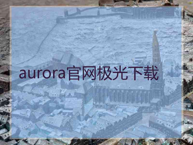 aurora官网极光下载