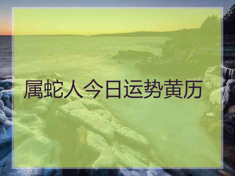 属蛇人今日运势黄历