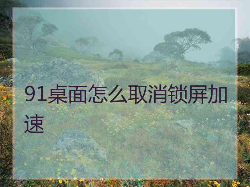 91桌面怎么取消锁屏加速