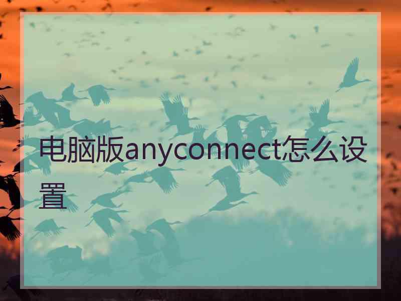 电脑版anyconnect怎么设置