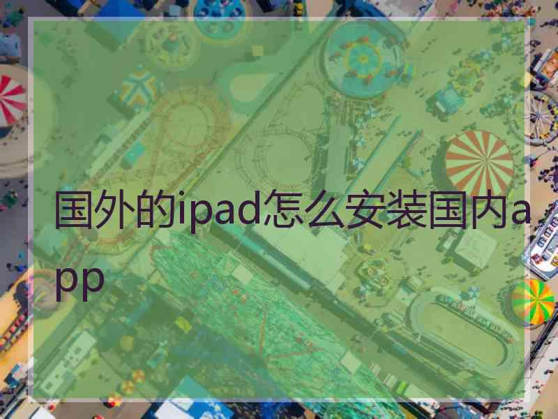 国外的ipad怎么安装国内app