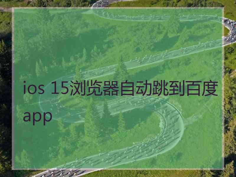 ios 15浏览器自动跳到百度app