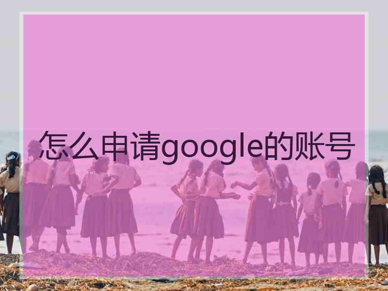 怎么申请google的账号