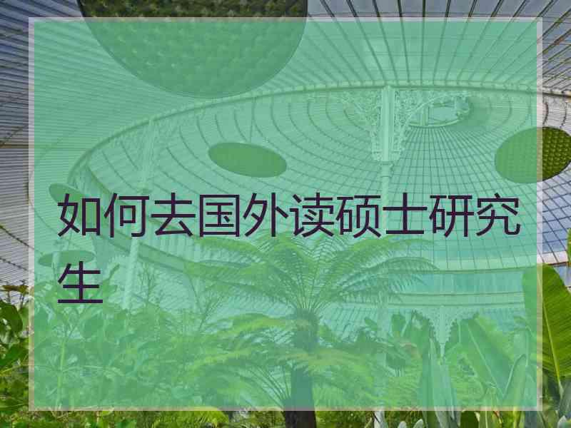 如何去国外读硕士研究生