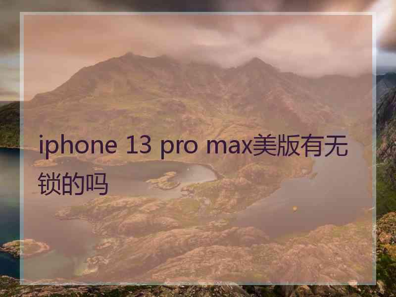 iphone 13 pro max美版有无锁的吗