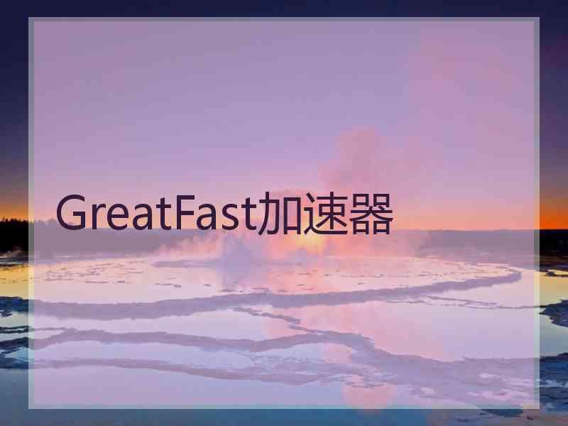 GreatFast加速器