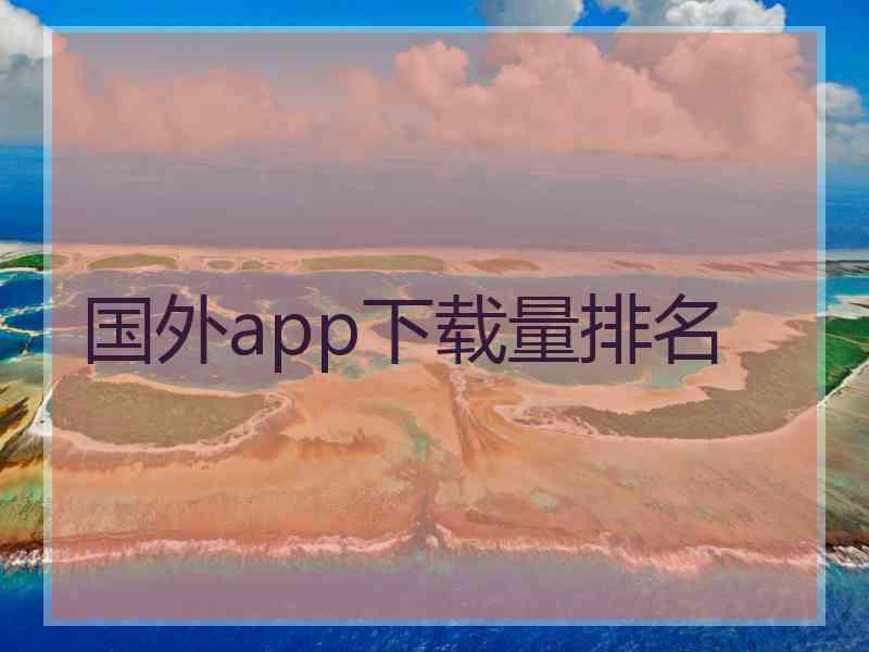 国外app下载量排名