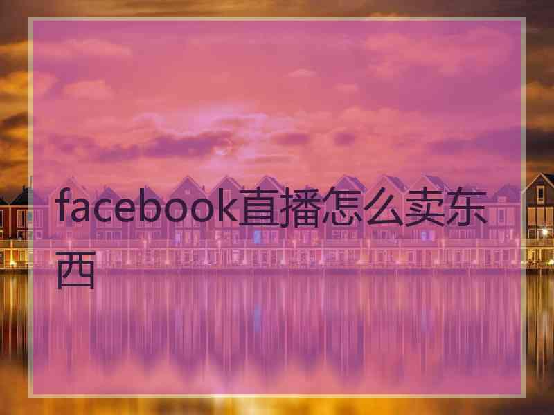 facebook直播怎么卖东西