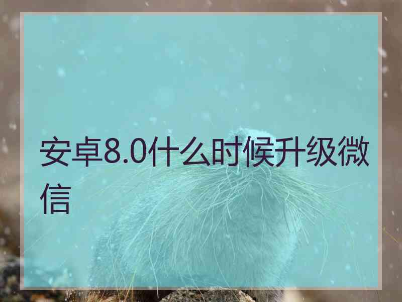 安卓8.0什么时候升级微信