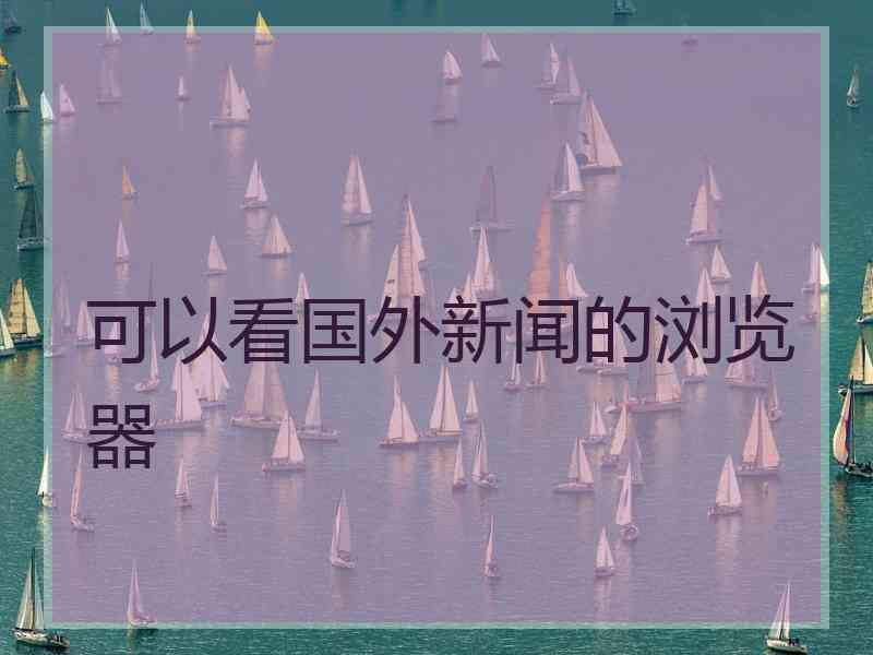 可以看国外新闻的浏览器