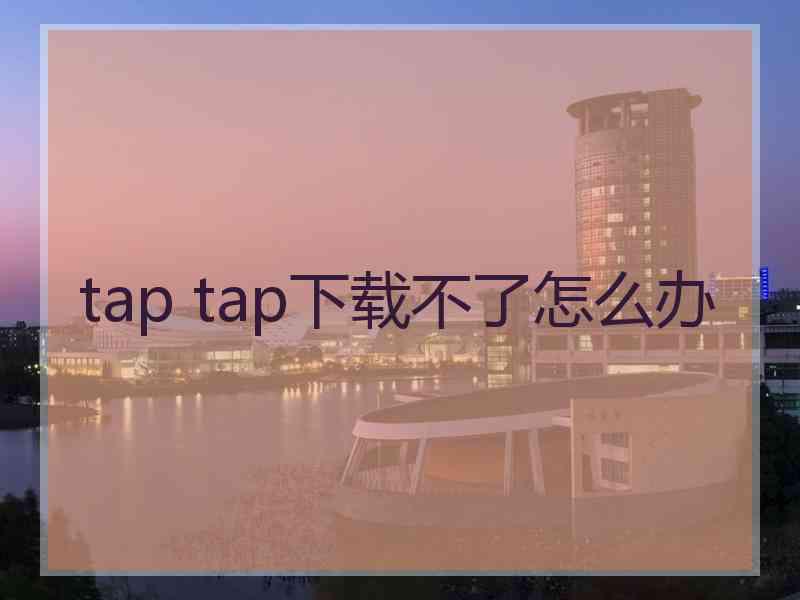 tap tap下载不了怎么办