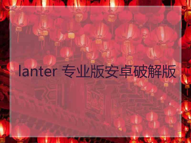 lanter 专业版安卓破解版