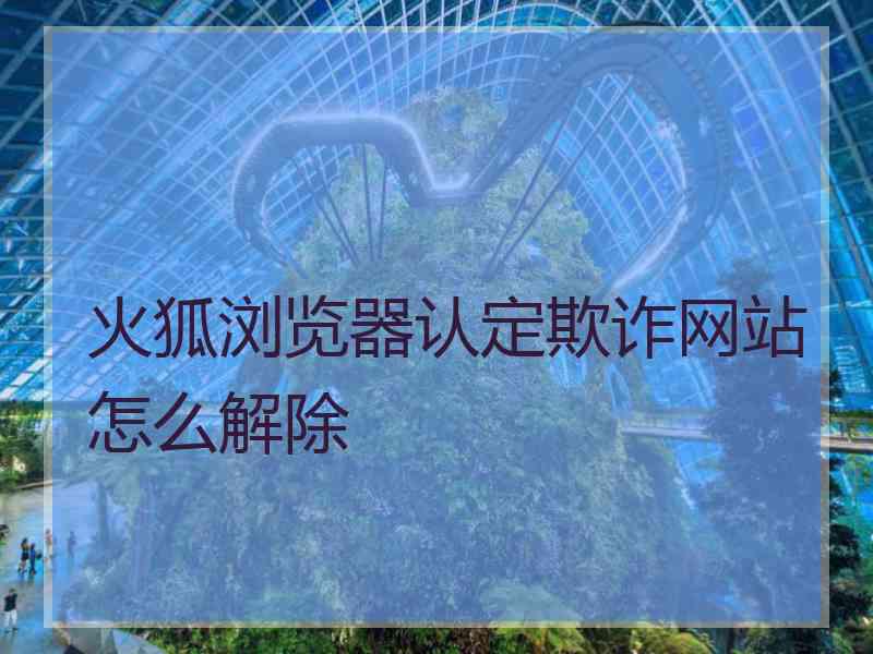 火狐浏览器认定欺诈网站怎么解除