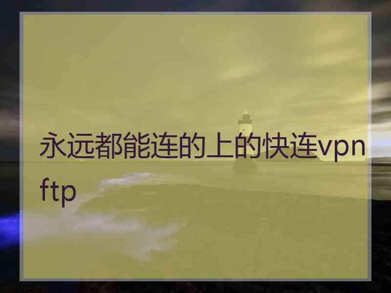 永远都能连的上的快连vpn ftp