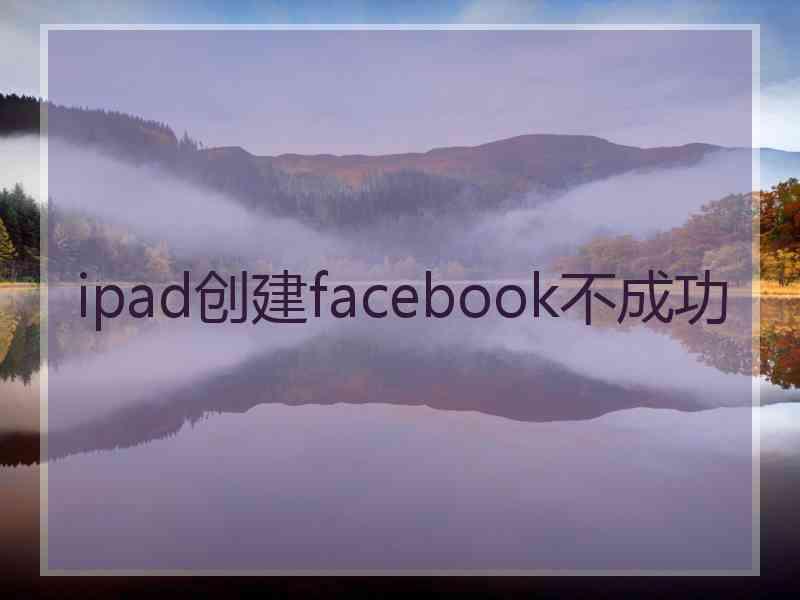 ipad创建facebook不成功