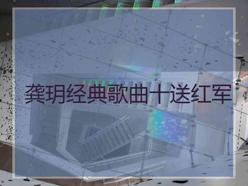 龚玥经典歌曲十送红军