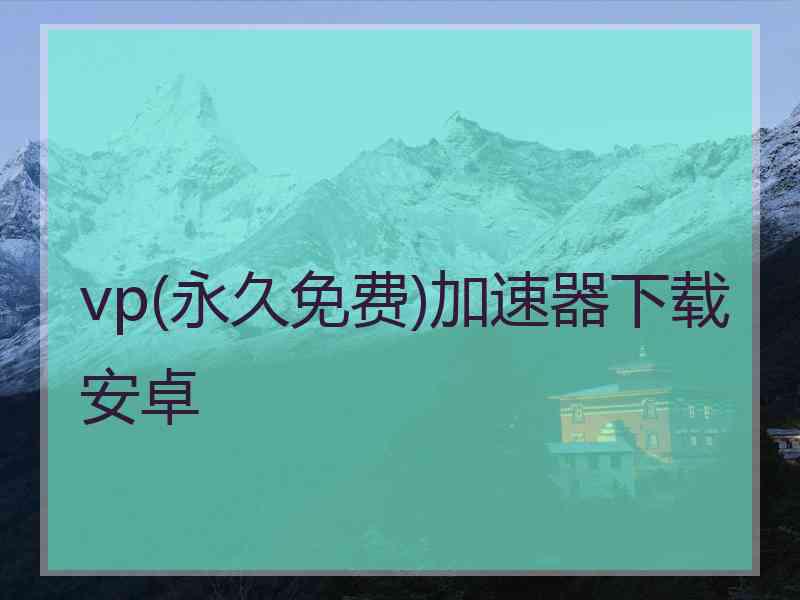 vp(永久免费)加速器下载安卓