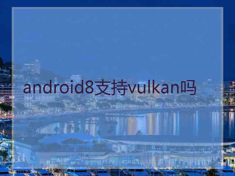 android8支持vulkan吗