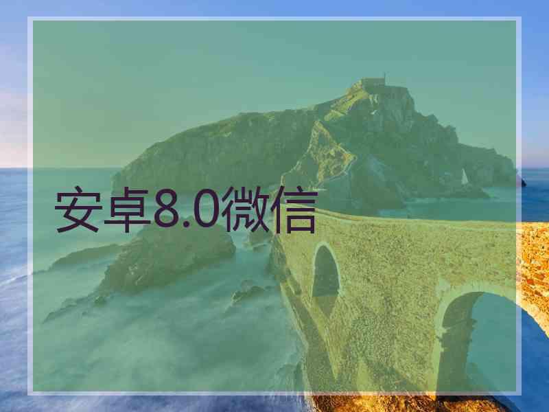 安卓8.0微信