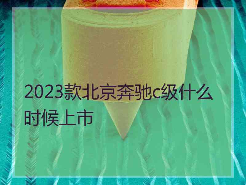 2023款北京奔驰c级什么时候上市