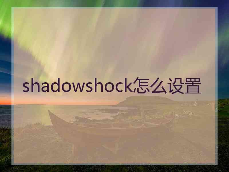 shadowshock怎么设置