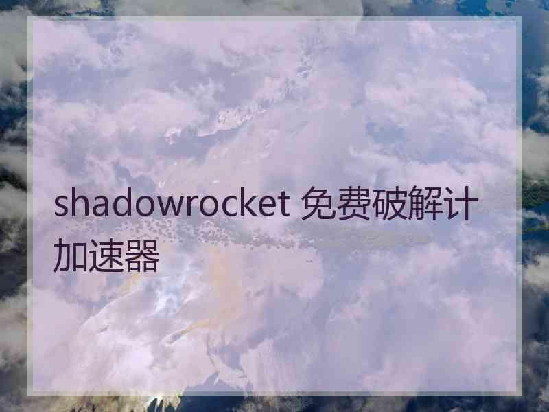 shadowrocket 免费破解计加速器