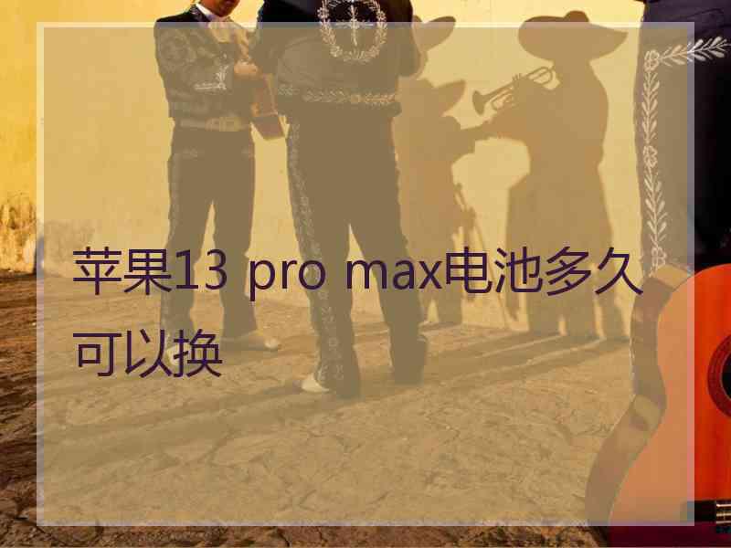 苹果13 pro max电池多久可以换