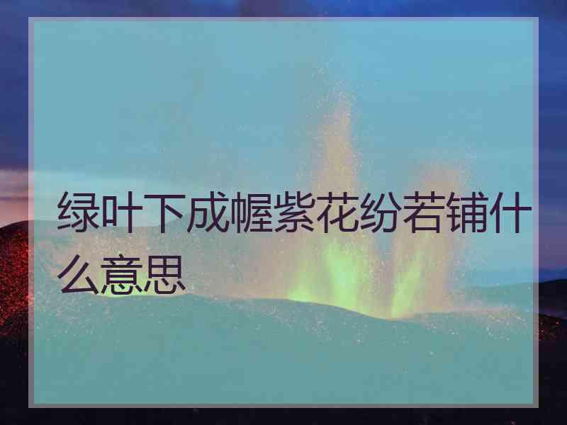 绿叶下成幄紫花纷若铺什么意思