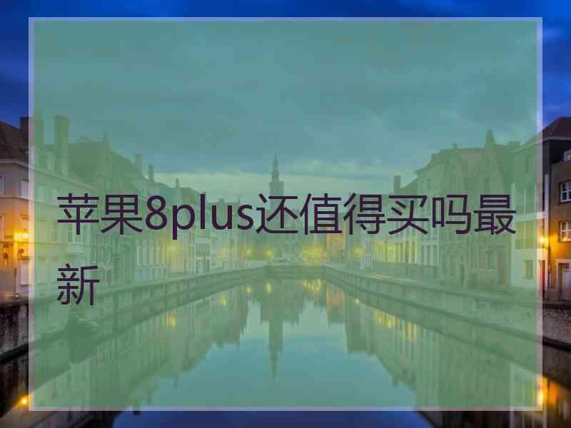 苹果8plus还值得买吗最新