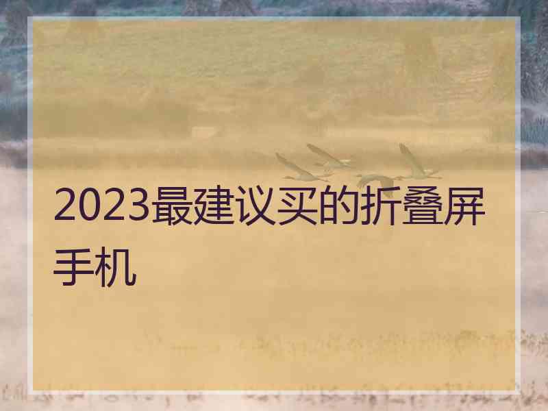 2023最建议买的折叠屏手机