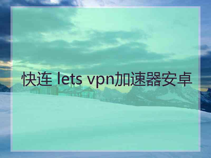 快连 lets vpn加速器安卓