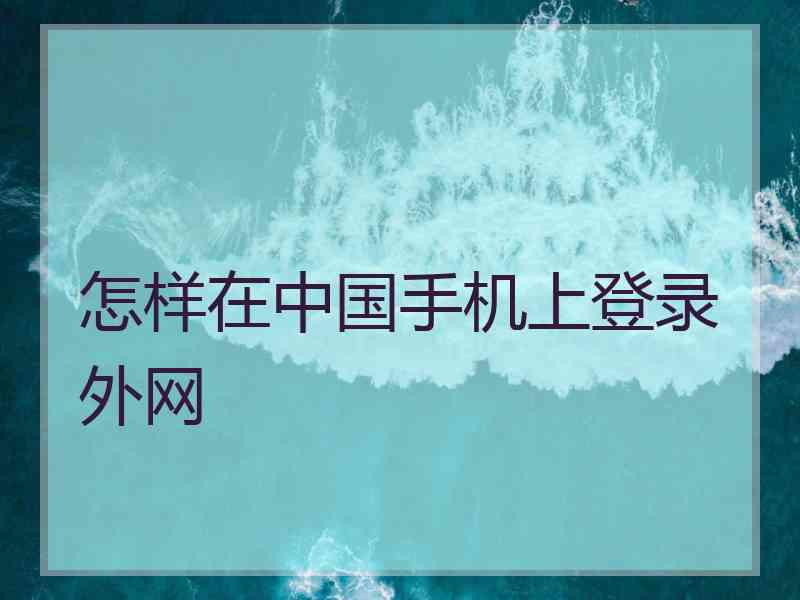 怎样在中国手机上登录外网