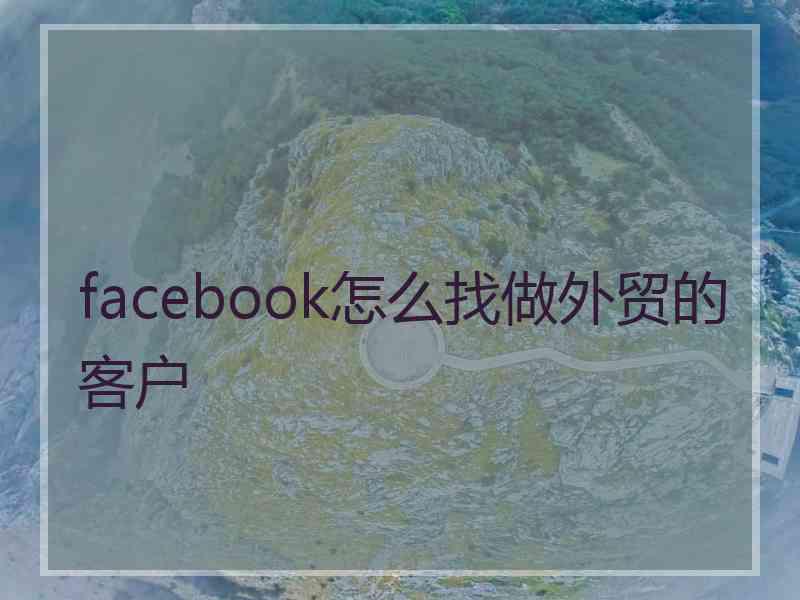 facebook怎么找做外贸的客户