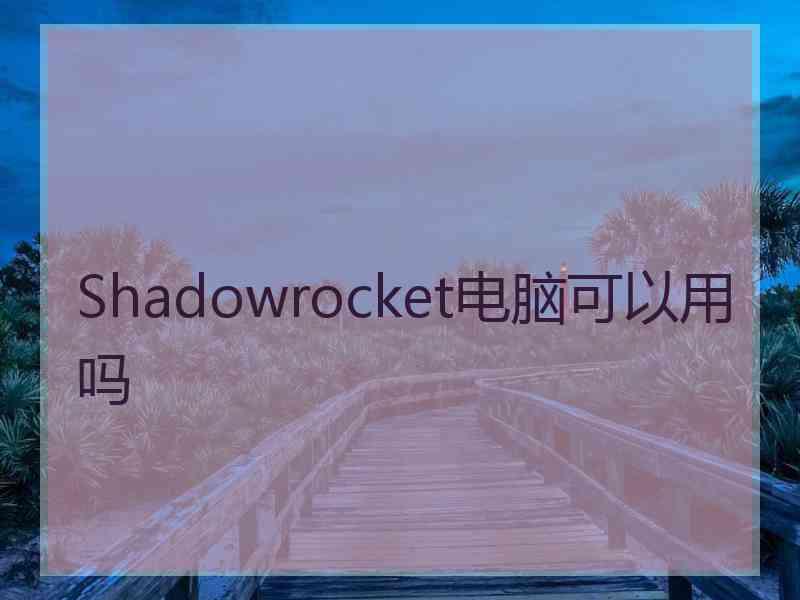 Shadowrocket电脑可以用吗