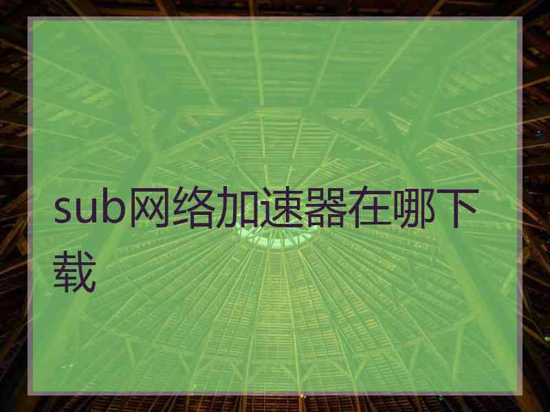 sub网络加速器在哪下载