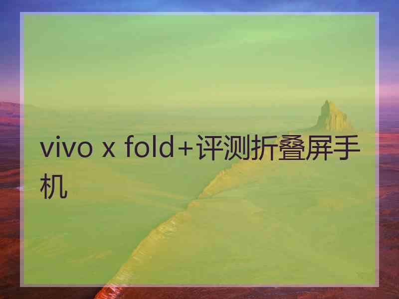 vivo x fold+评测折叠屏手机