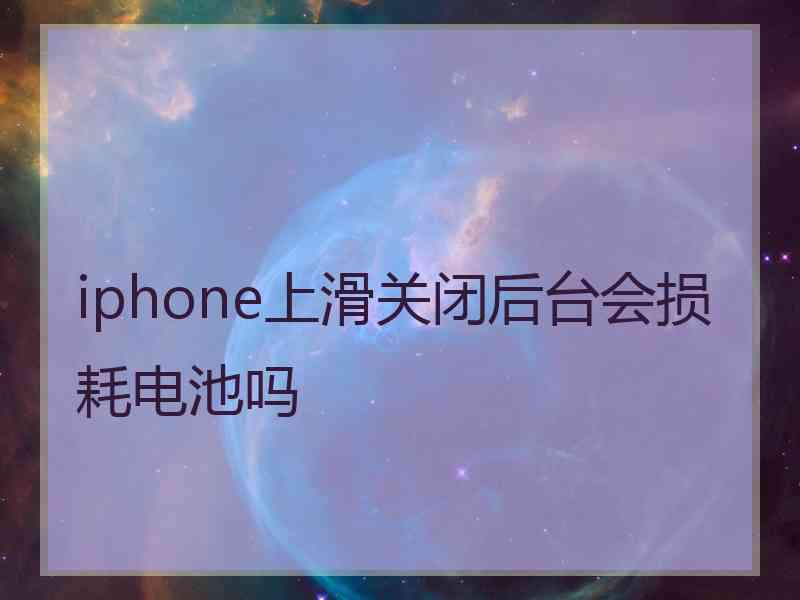 iphone上滑关闭后台会损耗电池吗