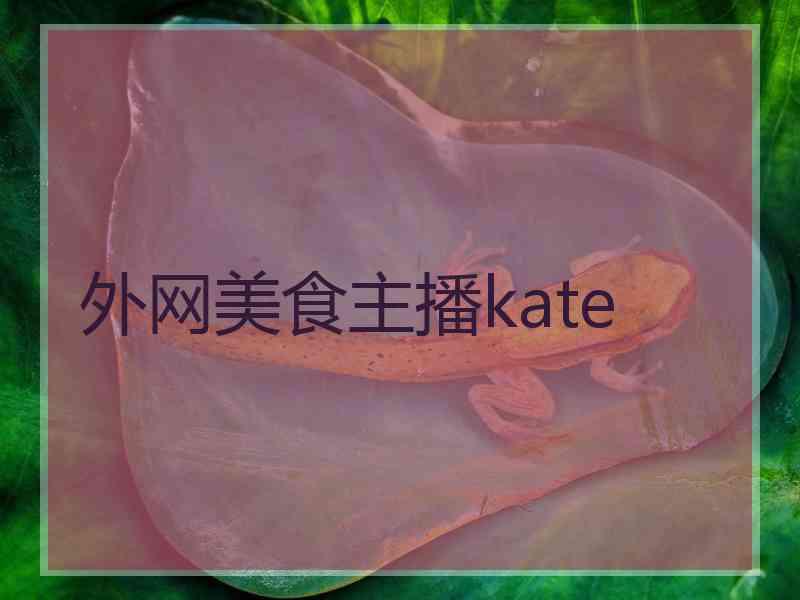 外网美食主播kate