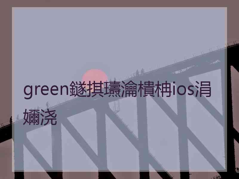 green鐩掑瓙瀹樻柟ios涓嬭浇