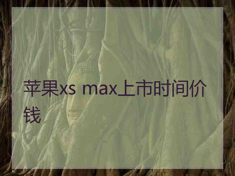 苹果xs max上市时间价钱