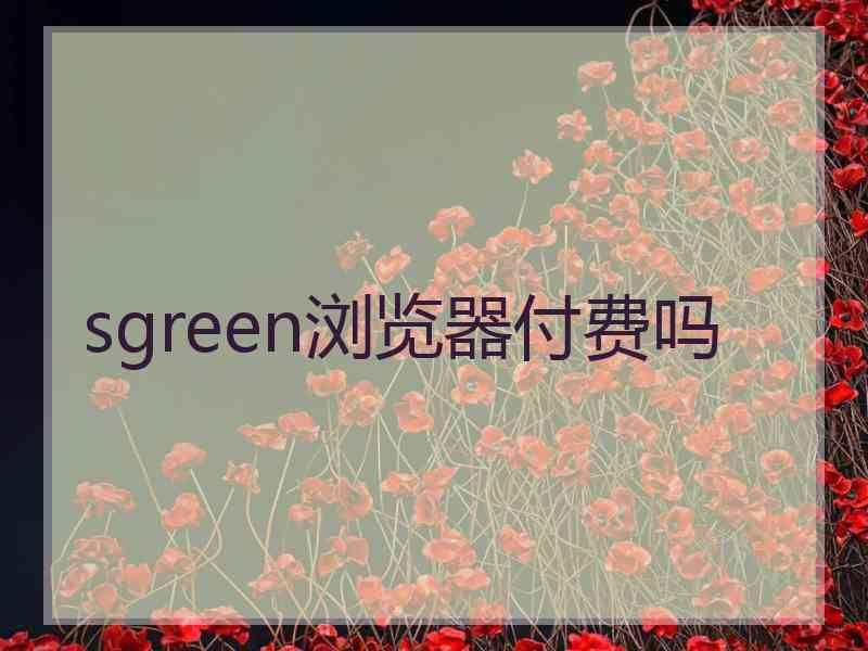 sgreen浏览器付费吗