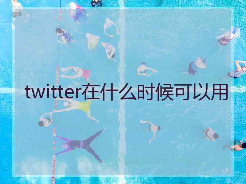 twitter在什么时候可以用