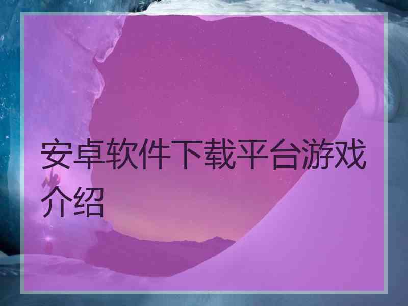 安卓软件下载平台游戏介绍