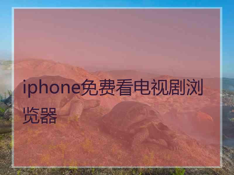 iphone免费看电视剧浏览器